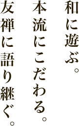 和に遊ぶ。本流にこだわる。友禅に語り継ぐ